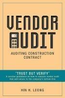 Vendor Audit - Auditing Construction Contract: Trust but Verify A concise guidebook on how to execute vendor audit that add values to the company's bottom-line - Hin H Leong - cover