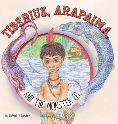 Tiberius, Arapaima, and the Monster Eel - Patrick V London - cover