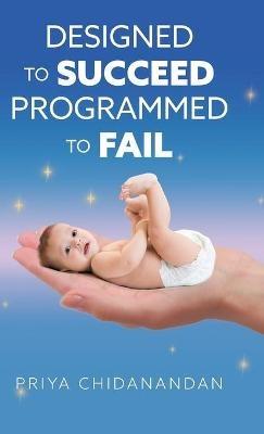 Designed to Succeed, Programmed to Fail - Priya Chidanandan - cover