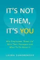 It's Not Them, It's You: Why Employees Break Up With Their Managers and What To Do About It - Laura Sukorokoff - cover