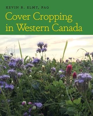 Cover Cropping in Western Canada - Kevin R Elmy - cover