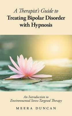 A Therapist's Guide To Treating Bipolar Disorder With Hypnosis: An Introduction to Environmental Stress-Targeted Therapy - Meera Duncan - cover