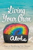 Living Your Own Aloha: 5 Steps to Manifesting Your Dreams - Kelly Weaver - cover