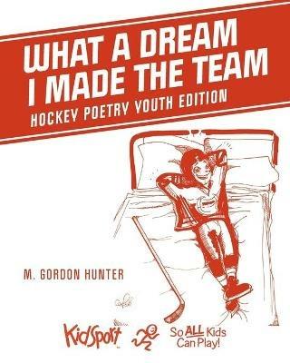 What A Dream I Made The Team: Hockey Poetry Youth Edition - M Gordon Hunter - cover
