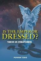 Is The Emperor Dressed?: Theism or Evolutionism - Fuwan Yang - cover