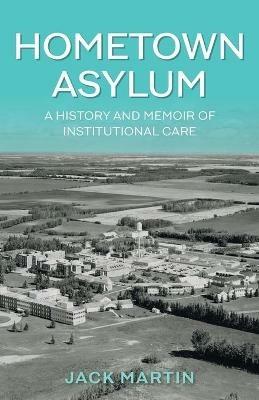 Hometown Asylum: A History and Memoir of Institutional Care - Jack Martin - cover