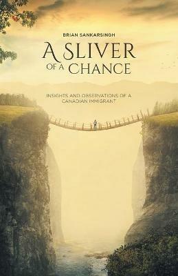 A Sliver of a Chance: Insights and Observations of a Canadian Immigrant - Brian Sankarsingh - cover