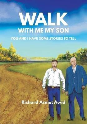 Walk With Me, My Son: You and I Have Some Stories to Tell - Richard Asmet Awid - cover