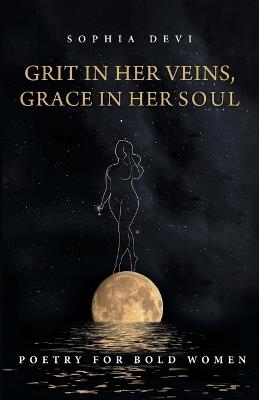 Grit in Her Veins, Grace in Her Soul: Poetry for Bold Women - Sophia Devi - cover