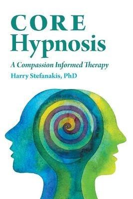 CORE Hypnosis: A Compassion Informed Therapy - Harry Stefanakis - cover