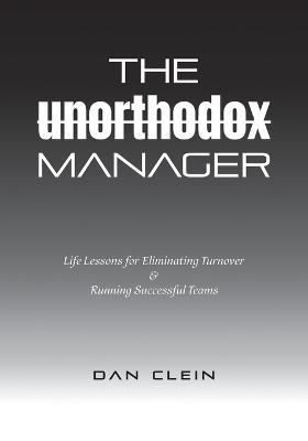 The Unorthodox Manager: Life Lessons for Eliminating Turnover & Running Successful Teams - Dan Clein - cover