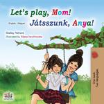 Let's Play, Mom! (English Hungarian Bilingual Book)