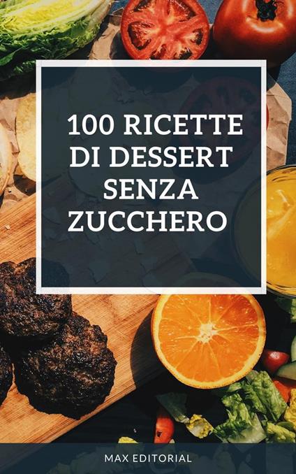 100 ricette di dessert senza zucchero - Max Editorial - ebook