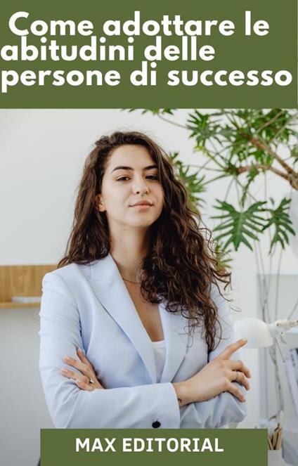 Come adottare le abitudini delle persone di successo - Max Editorial - ebook