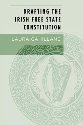 Drafting the Irish Free State Constitution - Laura Cahillane - cover