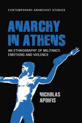 Anarchy in Athens: An Ethnography of Militancy, Emotions and Violence - Nicholas Apoifis - cover