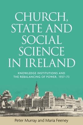 Church, State and Social Science in Ireland: Knowledge Institutions and the Rebalancing of Power, 1937–73 - Peter Murray,Maria Feeney - cover
