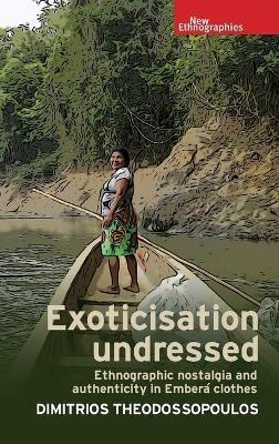 Exoticisation Undressed: Ethnographic Nostalgia and Authenticity in Emberá Clothes - Dimitrios Theodossopoulos - cover