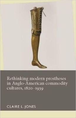 Rethinking Modern Prostheses in Anglo-American Commodity Cultures, 1820–1939 - cover