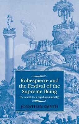 Robespierre and the Festival of the Supreme Being: The Search for a Republican Morality - Jonathan Smyth - cover