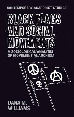 Black Flags and Social Movements: A Sociological Analysis of Movement Anarchism - Dana M. Williams - cover