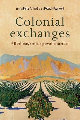 Colonial Exchanges: Political Theory and the Agency of the Colonized - cover