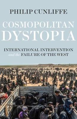 Cosmopolitan Dystopia: International Intervention and the Failure of the West - Philip Cunliffe - cover