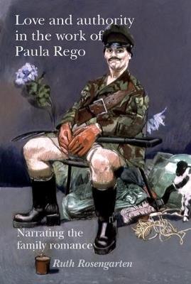 Love and Authority in the Work of Paula Rego: Narrating the Family Romance - Ruth Rosengarten - cover