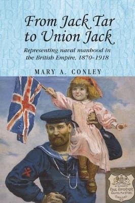 From Jack Tar to Union Jack: Representing Naval Manhood in the British Empire, 1870-1918 - Mary A. Conley - cover
