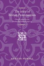 The Crisis of British Protestantism: Church Power in the Puritan Revolution, 1638-44