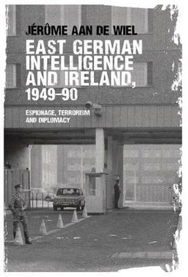 East German Intelligence and Ireland, 1949-90: Espionage, Terrorism and Diplomacy - Jerome De Wiel - cover