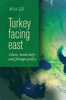 Turkey Facing East: Islam, Modernity and Foreign Policy - Ayla Gol - cover