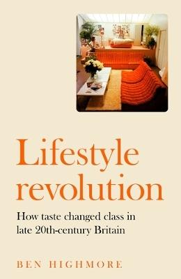 Lifestyle Revolution: How Taste Changed Class in Late 20th-Century Britain - Ben Highmore - cover