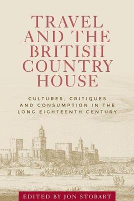 Travel and the British Country House: Cultures, Critiques and Consumption in the Long Eighteenth Century - cover