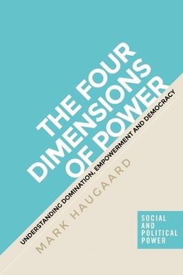 The Four Dimensions of Power: Understanding Domination, Empowerment and Democracy - Mark Haugaard - cover
