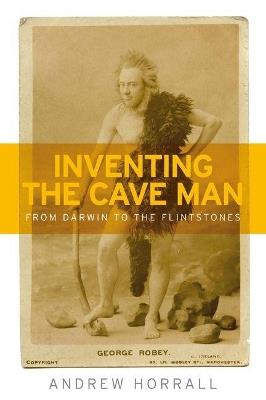 Inventing the Cave Man: From Darwin to the Flintstones - Andrew Horrall - cover