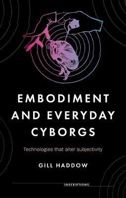 Embodiment and Everyday Cyborgs: Technologies That Alter Subjectivity - Gill Haddow - cover