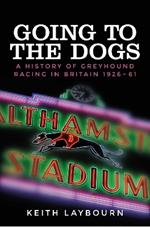 Going to the Dogs: A History of Greyhound Racing in Britain, 1926-2017