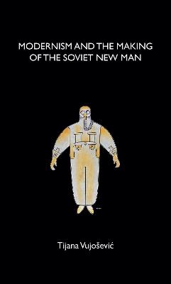 Modernism and the Making of the Soviet New Man - Tijana Vujosevic - cover