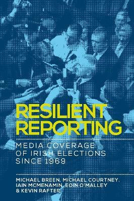 Resilient Reporting: Media Coverage of Irish Elections Since 1969 - Michael Breen,Michael Courtney,Iain Mcmenamin - cover