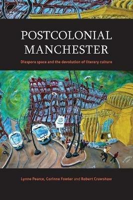 Postcolonial Manchester: Diaspora Space and the Devolution of Literary Culture - Lynne Pearce - cover