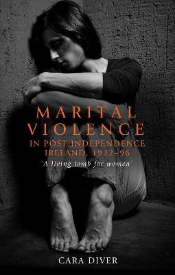 Marital Violence in Post-Independence Ireland, 1922–96: 'A Living Tomb for Women' - Cara Diver - cover