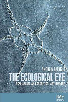 The Ecological Eye: Assembling an Ecocritical Art History - Andrew Patrizio - cover