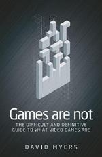 Games are Not: The Difficult and Definitive Guide to What Video Games are