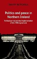 Politics and Peace in Northern Ireland: Political Parties and the Implementation of the 1998 Agreement - David Mitchell - cover