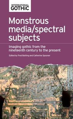 Monstrous Media/Spectral Subjects: Imaging Gothic from the Nineteenth Century to the Present - cover