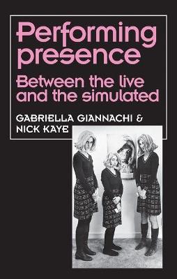 Performing Presence: Between the Live and the Simulated - Gabriella Giannachi,Nick Kaye - cover