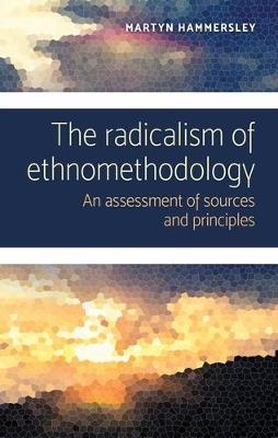 The Radicalism of Ethnomethodology: An Assessment of Sources and Principles - Martyn Hammersley - cover