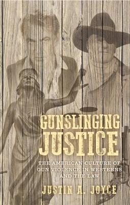 Gunslinging Justice: The American Culture of Gun Violence in Westerns and the Law - Justin Joyce - cover