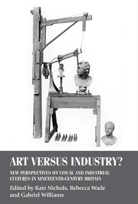 Art versus Industry?: New Perspectives on Visual and Industrial Cultures in Nineteenth-Century Britain - cover